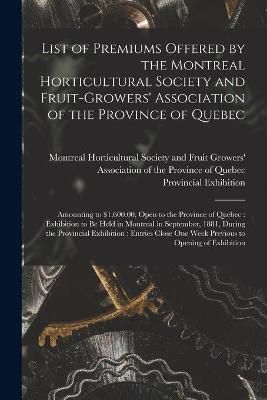 List of Premiums Offered by the Montreal Horticultural Society and Fruit-Growers' Association of the Province of Quebec [microform]