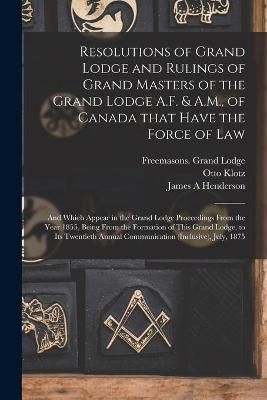 Resolutions of Grand Lodge and Rulings of Grand Masters of the Grand Lodge A.F. & A.M., of Canada That Have the Force of Law [microform]