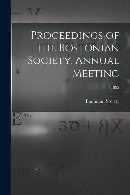 Proceedings of the Bostonian Society, Annual Meeting; 1892 (Paperback)