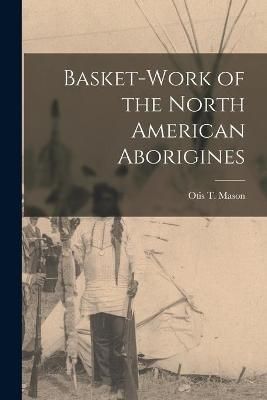 Basket-work of the North American Aborigines [microform] By Mason