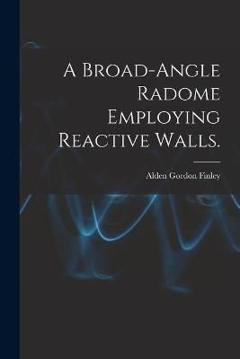 A Broad-Angle Radome Employing Reactive Walls. By Alden Gordon Finley