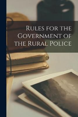 Rules for the Government of the Rural Police [microform] By Anonymous