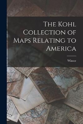 Kohl Collection of Maps Relating to America [microform] By Winsor