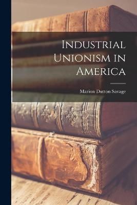 Industrial Unionism in America [microform] By Savage 9781015210400