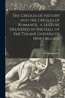 Creoles of History and the Creoles of Romance. A Lecture Delivered in the Hall of the Tulane University, New Orleans
