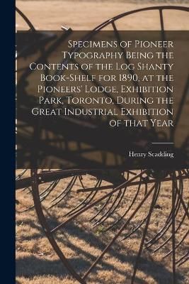 Specimens of Pioneer Typography Being the Contents of the Log Shanty Book-shelf for 1890, at the Pioneers' Lodge, Exhibition Park, Toronto, ...