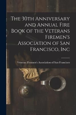 The 30th Anniversary and Annual Fire Book of the Veterans Firemen's Association of San Francisco, Inc