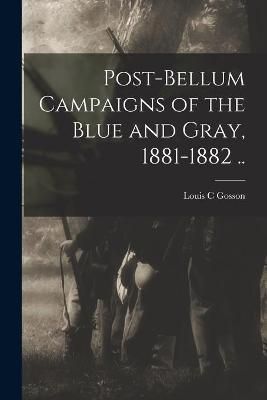 Post-bellum Campaigns of the Blue and Gray, 1881-1882 .. By Gosson