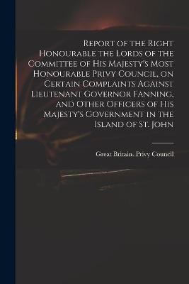 Report of the Right Honourable the Lords of the Committee of His Majesty's Most Honourable Privy Council, on Certain Complaints Against ...