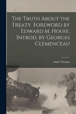 Truth About the Treaty. Foreword by Edward M. House. Introd. by Georges Clemenceau