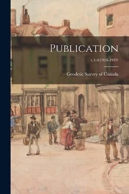 Publication; v.1-4(1918-1919) By Geodetic Survey of Canada (Paperback)