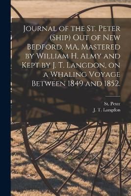 Journal of the St. Peter (Ship) out of New Bedford, MA, Mastered by William H. Almy and Kept by J. T. Langdon, on a Whaling Voyage Between 1849 ...