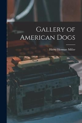 Gallery of American Dogs By Harry Herman 1900- Miller 9781015289864