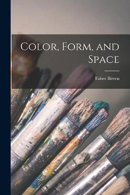 Color, Form, and Space By Faber 1900-1988 Birren 9781015309869