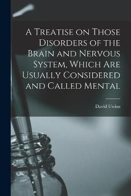Treatise on Those Disorders of the Brain and Nervous System, Which Are Usually Considered and Called Mental