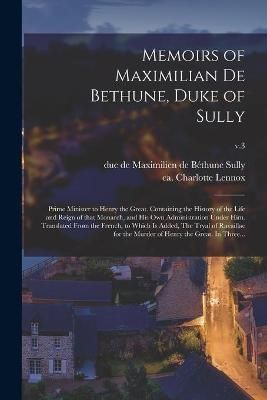Memoirs of Maximilian De Bethune, Duke of Sully By Sully 9781015319707