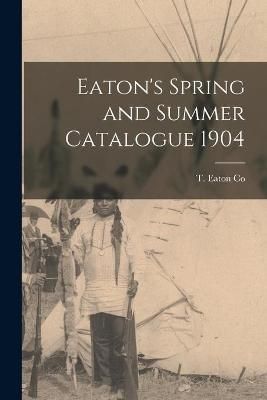 Eaton's Spring and Summer Catalogue 1904 By T Eaton Co 9781015327511