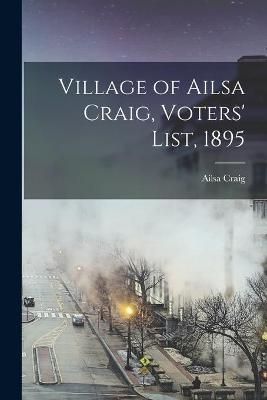Village of Ailsa Craig, Voters' List, 1895 [microform] 9781015331815