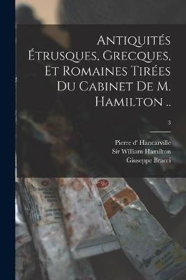 Antiquite?s E?trusques, Grecques, Et Romaines Tire?es Du Cabinet De M. Hamilton ..; 3