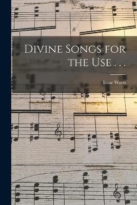 Divine Songs for the Use . . . By Watts 9781015340886 (Paperback)