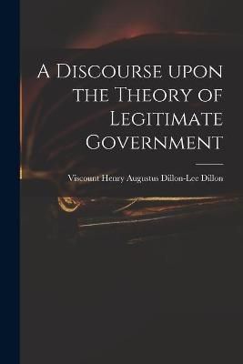 Discourse Upon the Theory of Legitimate Government By Dillon
