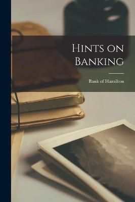 Hints on Banking [microform] By Bank of Hamilton 9781015349865