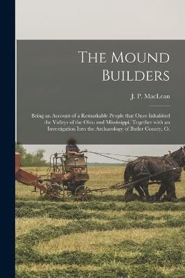 Mound Builders; Being an Account of a Remarkable People That Once Inhabited the Valleys of the Ohio and Mississippi, Together With an ...