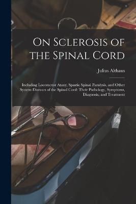 On Sclerosis of the Spinal Cord By Julius Althaus 9781015365551