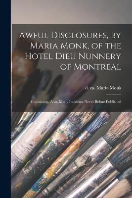 Awful Disclosures, by Maria Monk, of the Hotel Dieu Nunnery of Montreal [microform]