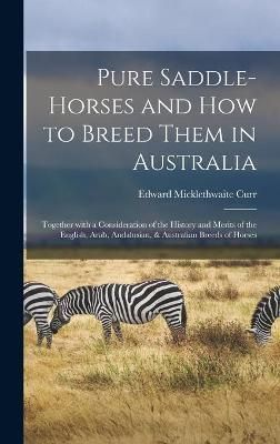Pure Saddle-horses and How to Breed Them in Australia By Curr