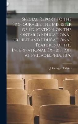 Special Report to the Honourable the Minister of Education, on the Ontario Educational Exhibit and Educational Features of the International ...