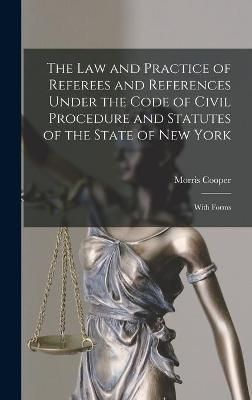 Law and Practice of Referees and References Under the Code of Civil Procedure and Statutes of the State of New York