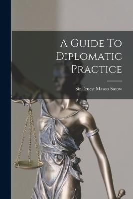 Guide To Diplomatic Practice By Sir Ernest Mason Satow 9781015410725