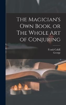 Magician's Own Book, or The Whole Art of Conjuring By Arnold