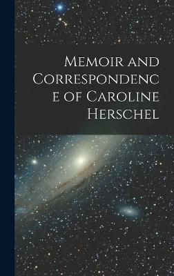 Memoir and Correspondence of Caroline Herschel By Anonymous (Hardback)