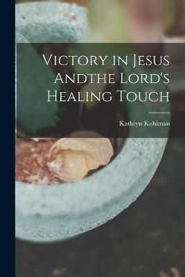 Victory in Jesus Andthe Lord's Healing Touch By Kuhlman 9781015452367