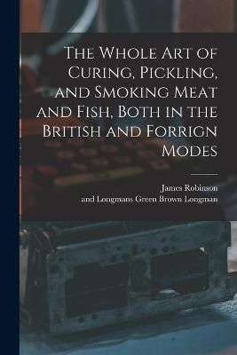 Whole Art of Curing, Pickling, and Smoking Meat and Fish, Both in the British and Forrign Modes