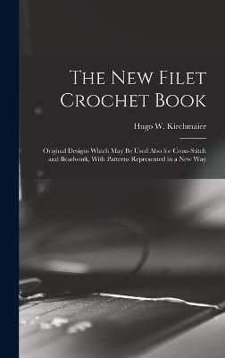 The New Filet Crochet Book; Original Designs Which May Be Used Also for Cross-Stitch and Beadwork, With Patterns Represented in a New Way