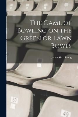 Game of Bowling on the Green or Lawn Bowls By Greig 9781015481756