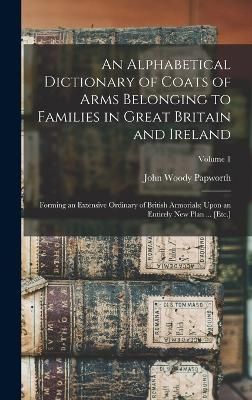 Alphabetical Dictionary of Coats of Arms Belonging to Families in Great Britain and Ireland