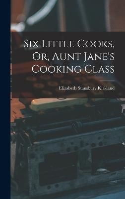 Six Little Cooks, Or, Aunt Jane's Cooking Class By Kirkland (Hardback)
