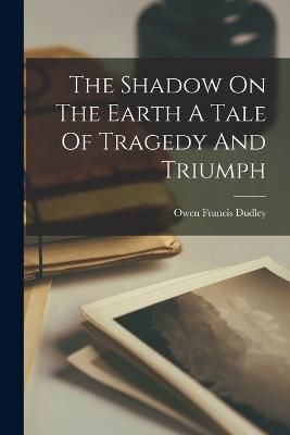 Shadow On The Earth A Tale Of Tragedy And Triumph By Dudley