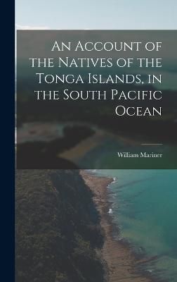 Account of the Natives of the Tonga Islands, in the South Pacific Ocean