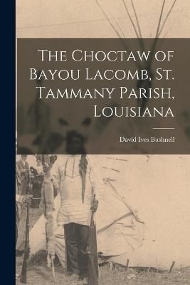 Choctaw of Bayou Lacomb, St. Tammany Parish, Louisiana By Bushnell