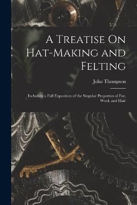 Treatise On Hat-Making and Felting By Thompson 9781015524996