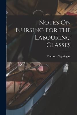 Notes On Nursing for the Labouring Classes By Nightingale (Paperback)