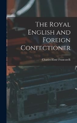 Royal English and Foreign Confectioner By Francatelli 9781015542280