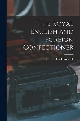 Royal English and Foreign Confectioner By Francatelli 9781015552890