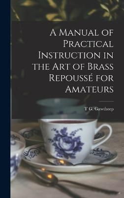 Manual of Practical Instruction in the Art of Brass Repoussé for Amateurs
