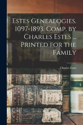 Estes Genealogies. 1097-1893. Comp. by Charles Estes ... Printed for the Family